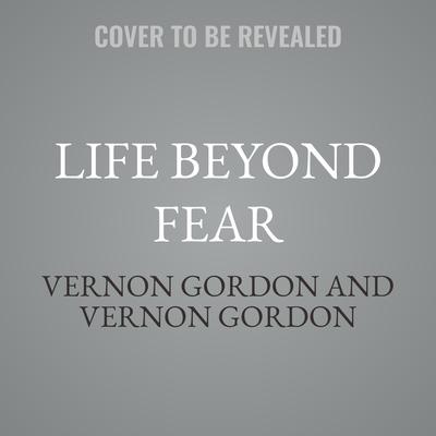 Life Beyond Fear by Vernon Gordon audiobook