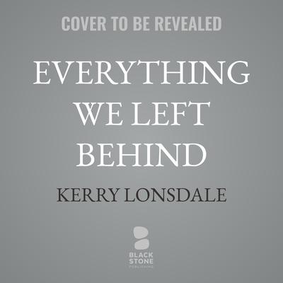 Everything We Left Behind by Kerry Lonsdale audiobook