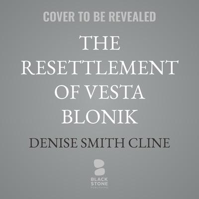 The Resettlement of Vesta Blonik by Denise Smith Cline audiobook