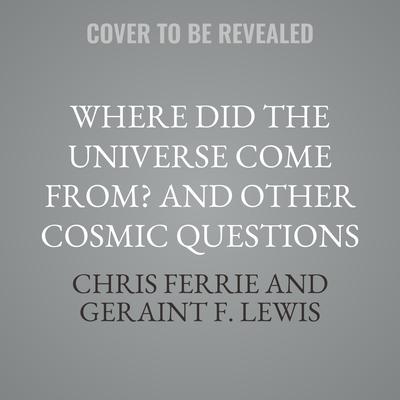 Where Did the Universe Come From? And Other Cosmic Questions by Chris Ferrie audiobook