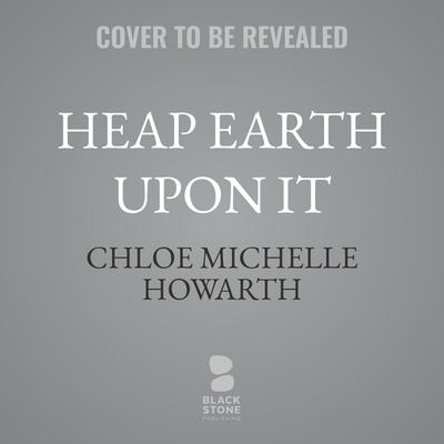 Heap Earth Upon It by Chloe Michelle Howarth audiobook