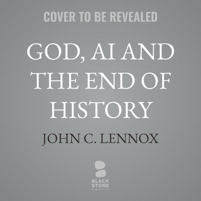 God, AI and the End of History by John C. Lennox audiobook