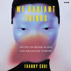 We Radiant Things by Franny Choi audiobook