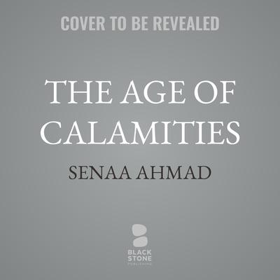 The Age of Calamities by Senaa Ahmad audiobook