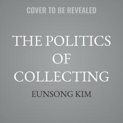The Politics of Collecting by Eunsong Kim audiobook