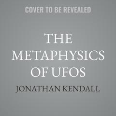 The Metaphysics of UFOs by Jonathan Kendall audiobook