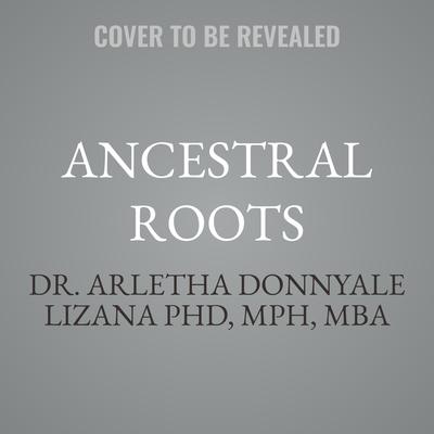 Ancestral Roots by Arletha Donnyale Lizana PhD, MPH, MBA audiobook