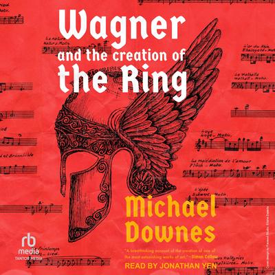 Wagner and the Creation of the Ring by Michael Downes audiobook
