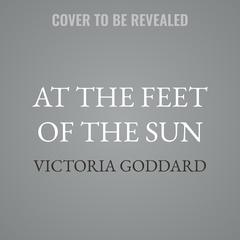 At the Feet of the Sun by Victoria Goddard audiobook