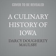 A Culinary History of Iowa by Darcy Dougherty Maulsby audiobook