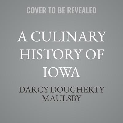 A Culinary History of Iowa by Darcy Dougherty Maulsby audiobook