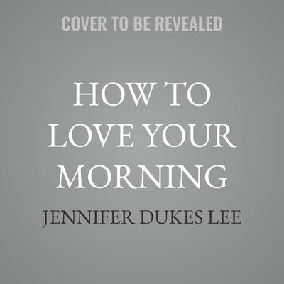 How to Love Your Morning by Jennifer Dukes Lee audiobook
