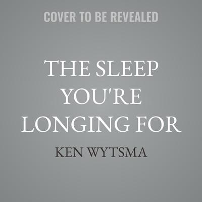 The Sleep You're Longing For by Ken Wytsma audiobook