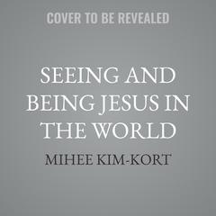 Seeing and Being Jesus in the World by Mihee Kim-Kort audiobook