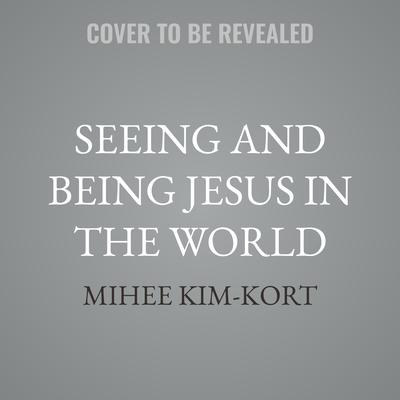 Seeing and Being Jesus in the World by Mihee Kim-Kort audiobook