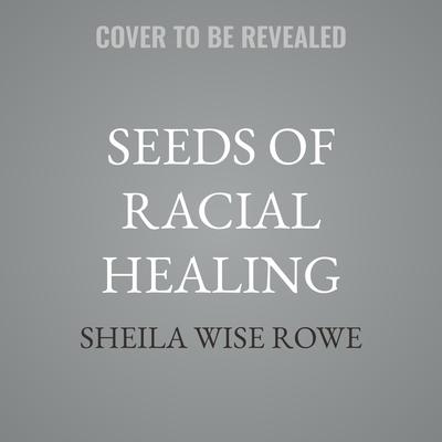 Seeds of Racial Healing by Sheila Wise Rowe audiobook