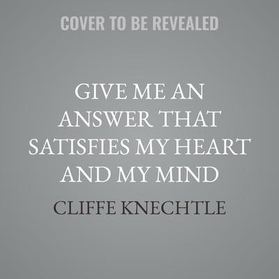 Give Me an Answer That Satisfies My Heart and My Mind by Cliffe Knechtle audiobook