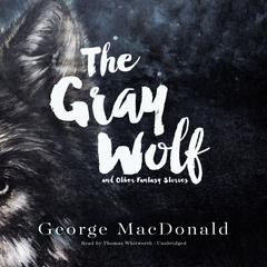 The Gray Wolf, and Other Fantasy Stories by George MacDonald audiobook