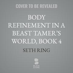 Body Refinement in a Beast Tamer’s World, Book 4 by Seth Ring audiobook