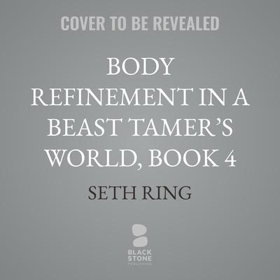 Body Refinement in a Beast Tamer’s World, Book 4 by Seth Ring audiobook