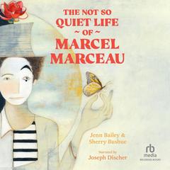 The Not So Quiet Life of Marcel Marceau by Jenn Bailey audiobook