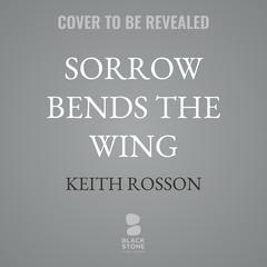 Sorrow Bends the Wing by Keith Rosson audiobook