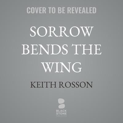 Sorrow Bends the Wing by Keith Rosson audiobook