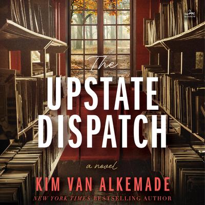 The Upstate Dispatch by Kim van Alkemade audiobook