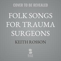 Folk Songs for Trauma Surgeons by Keith Rosson audiobook