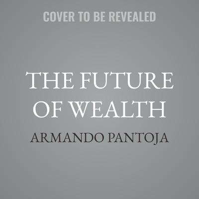 The Future of Wealth by Armando Pantoja audiobook