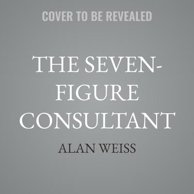 The Seven-Figure Consultant by Alan Weiss audiobook