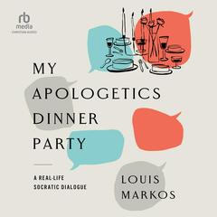 My Apologetics Dinner Party by Louis Markos audiobook