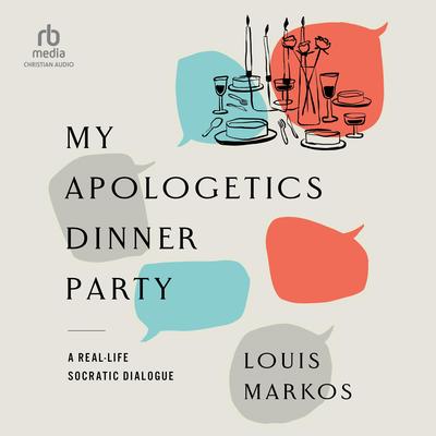My Apologetics Dinner Party by Louis Markos audiobook