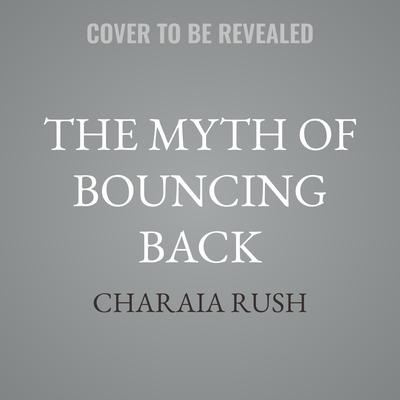 The Myth of Bouncing Back by Charaia Rush audiobook