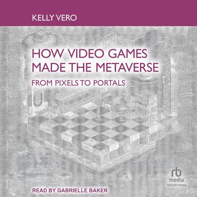 How Video Games Made the Metaverse by Kelly Vero audiobook