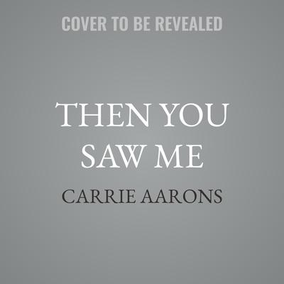 Then You Saw Me by Carrie Aarons audiobook