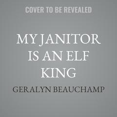 My Janitor is an Elf King by Geralyn Beauchamp audiobook