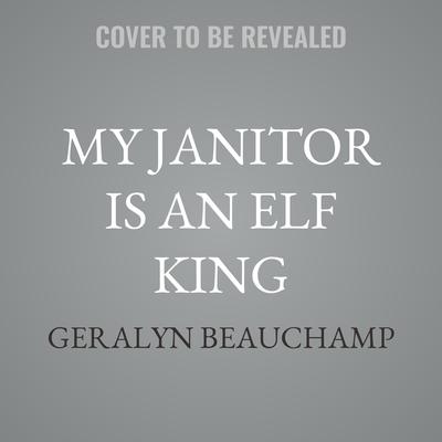 My Janitor is an Elf King by Geralyn Beauchamp audiobook