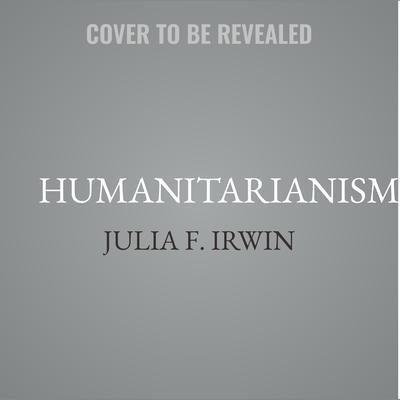Humanitarianism by Julia F. Irwin audiobook
