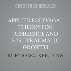 Applied Polyvagal Theory for Resilience and Post-Traumatic Growth by Ruby Jo Walker, LCSW audiobook