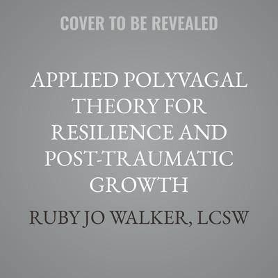 Applied Polyvagal Theory for Resilience and Post-Traumatic Growth by Ruby Jo Walker, LCSW audiobook