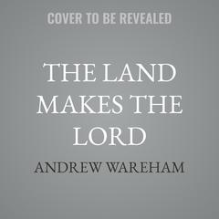 The Land Makes The Lord by Andrew Wareham audiobook