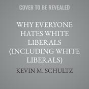 Why Everyone Hates White Liberals (Including White Liberals) by  Kevin M. Schultz audiobook