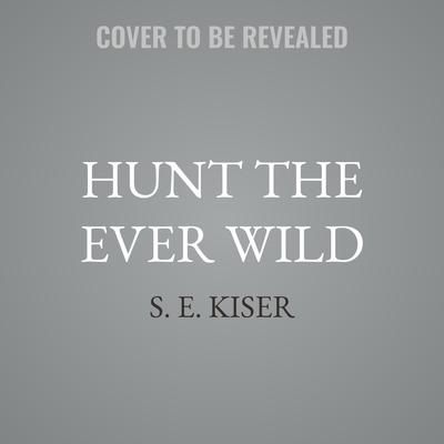 Hunt the Ever Wild by S. E. Kiser audiobook