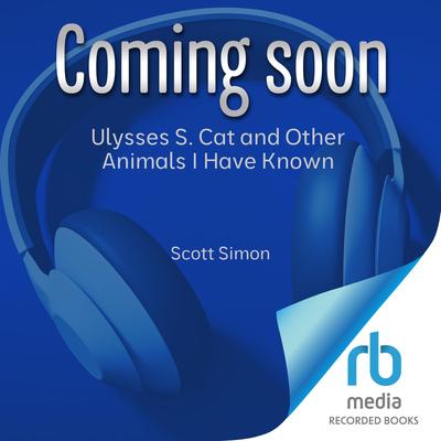Ulysses S. Cat and Other Animals I Have Known by Scott Simon audiobook