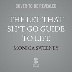 The Let That Sh*t Go Guide to Life by Monica Sweeney audiobook