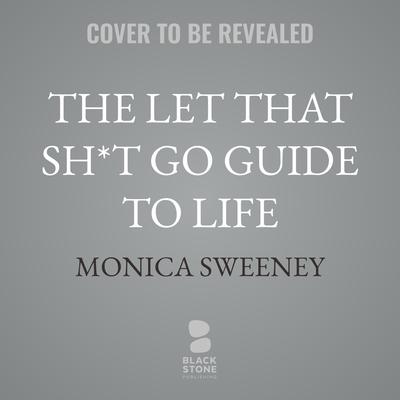 The Let That Sh*t Go Guide to Life by Monica Sweeney audiobook