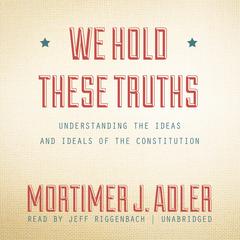 We Hold These Truths by Mortimer J. Adler audiobook