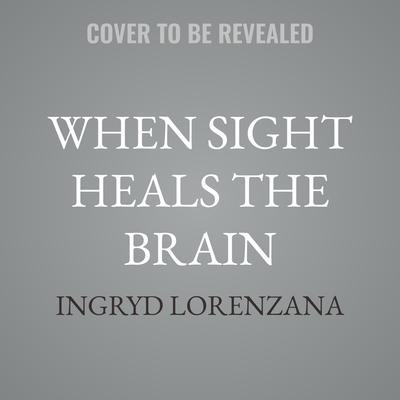 When Sight Heals the Brain by Ingryd Lorenzana audiobook