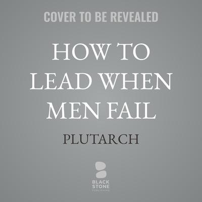 How To Lead When Men Fail by Plutarch audiobook